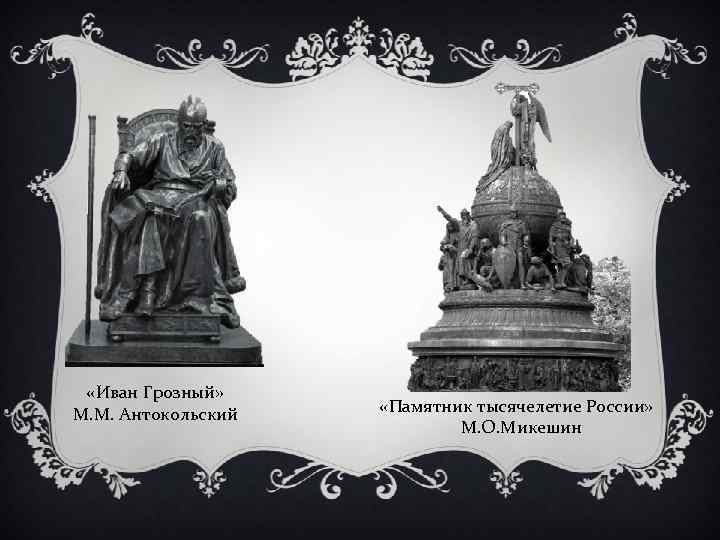  «Иван Грозный» М. М. Антокольский «Памятник тысячелетие России» М. О. Микешин 