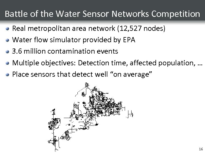 Battle of the Water Sensor Networks Competition Real metropolitan area network (12, 527 nodes)