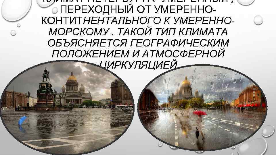 КЛИМАТ ПЕТЕРБУРГА- УМЕРЕННЫЙ , ПЕРЕХОДНЫЙ ОТ УМЕРЕННОКОНТИТНЕНТАЛЬНОГО К УМЕРЕННОМОРСКОМУ. ТАКОЙ ТИП КЛИМАТА ОБЪЯСНЯЕТСЯ ГЕОГРАФИЧЕСКИМ