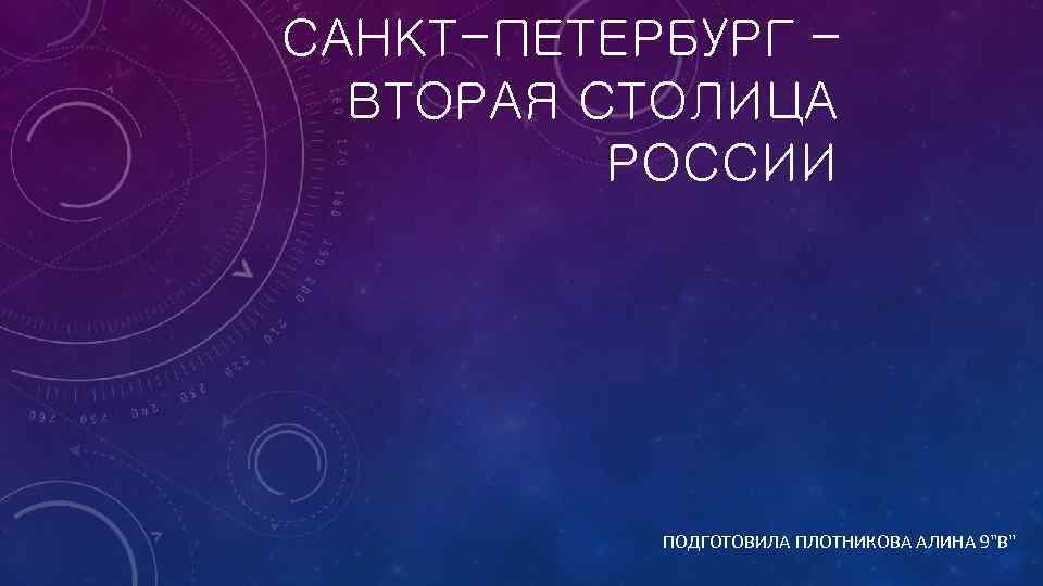 САНКТ-ПЕТЕРБУРГ – ВТОРАЯ СТОЛИЦА РОССИИ ПОДГОТОВИЛА ПЛОТНИКОВА АЛИНА 9"В" 