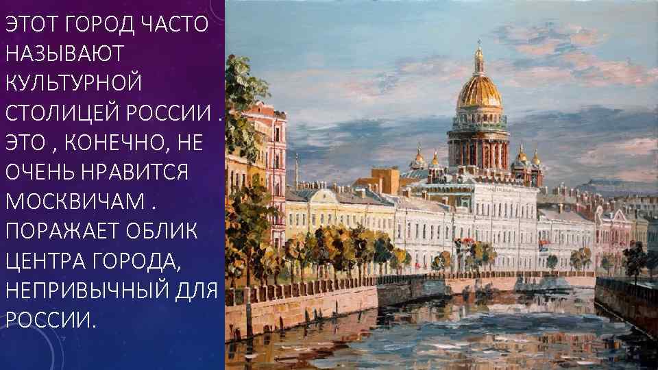 ЭТОТ ГОРОД ЧАСТО НАЗЫВАЮТ КУЛЬТУРНОЙ СТОЛИЦЕЙ РОССИИ. ЭТО , КОНЕЧНО, НЕ ОЧЕНЬ НРАВИТСЯ МОСКВИЧАМ.