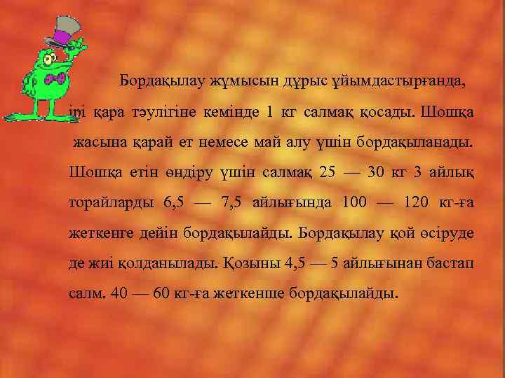  Бордақылау жұмысын дұрыс ұйымдастырғанда, ірі қара тәулігіне кемінде 1 кг салмақ қосады. Шошқа