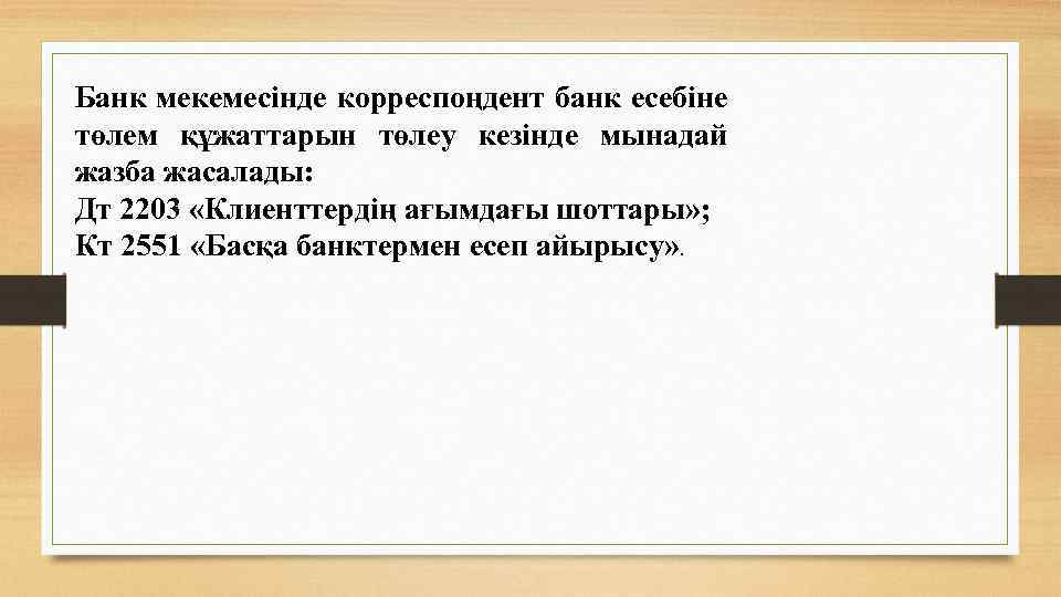 Банк мекемесінде корреспоңдент банк есебіне төлем құжаттарын төлеу кезінде мынадай жазба жасалады: Дт 2203