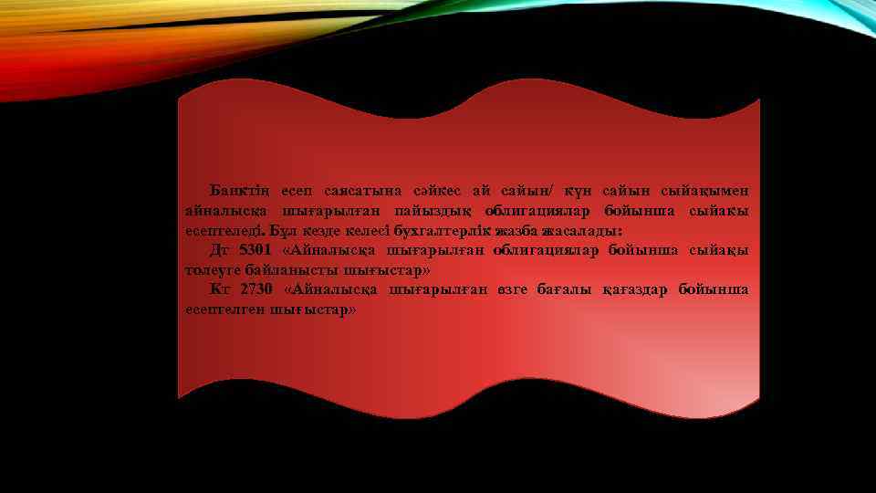 Банктің есеп саясатына сәйкес ай сайын/ күн сайын сыйақымен айналысқа шығарылған пайыздық облигациялар бойынша