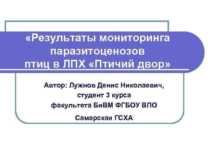  «Результаты мониторинга паразитоценозов птиц в ЛПХ «Птичий двор» Автор: Лужнов Денис Николаевич, студент