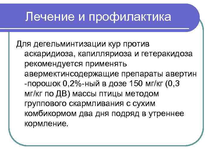 Лечение и профилактика Для дегельминтизации кур против аскаридиоза, капилляриоза и гетеракидоза рекомендуется применять авермектинсодержащие