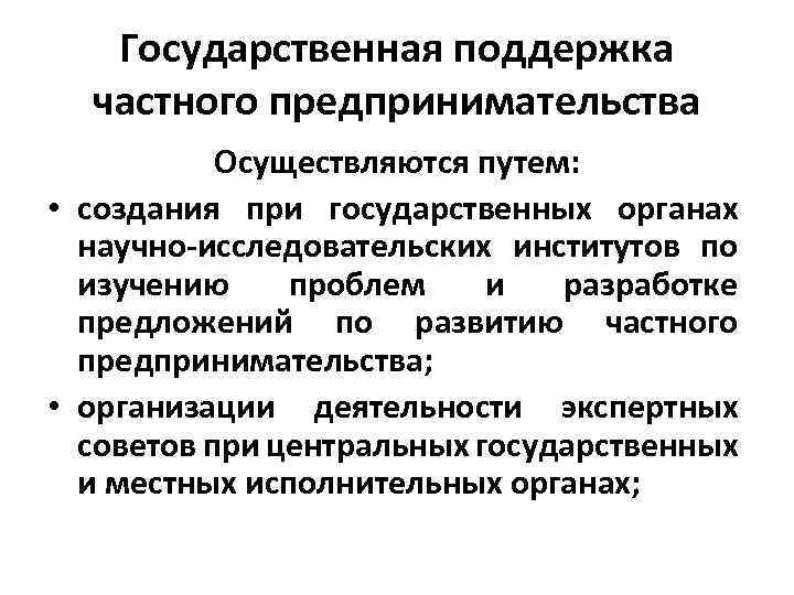 Государственная поддержка частного предпринимательства Осуществляются путем: • создания при государственных органах научно-исследовательских институтов по