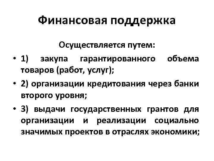 Финансовая поддержка Осуществляется путем: • 1) закупа гарантированного объема товаров (работ, услуг); • 2)