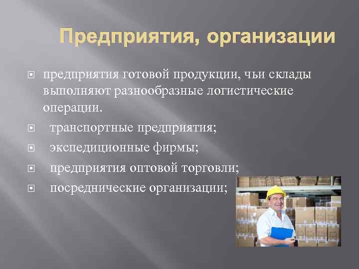 Предприятия, организации предприятия готовой продукции, чьи склады выполняют разнообразные логистические операции. транспортные предприятия; экспедиционные