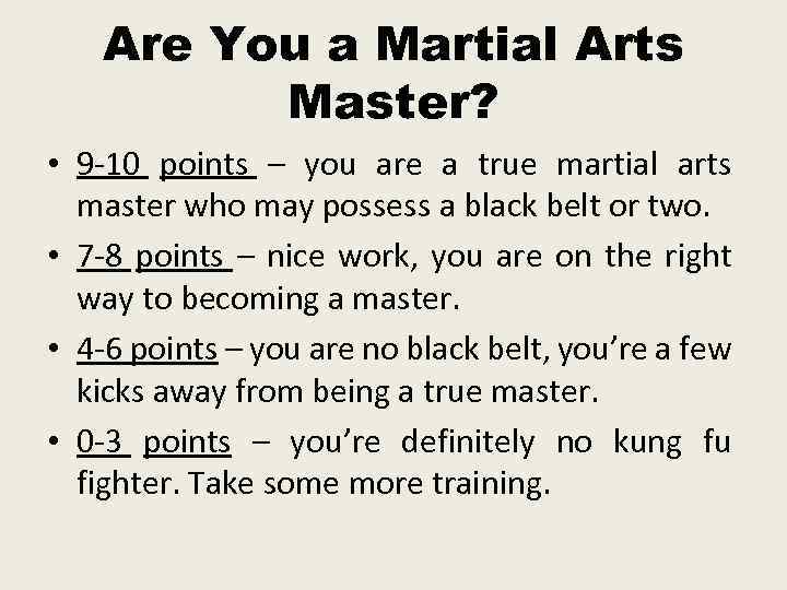 Are You a Martial Arts Master? • 9 -10 points – you are a