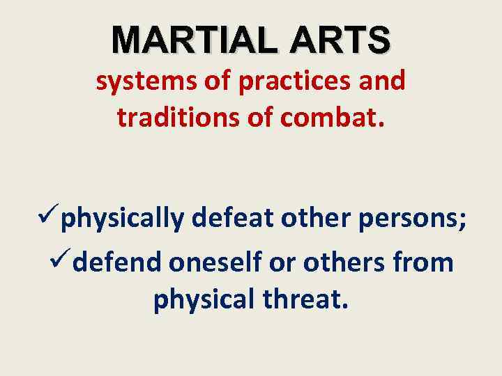 MARTIAL ARTS systems of practices and traditions of combat. physically defeat other persons; defend