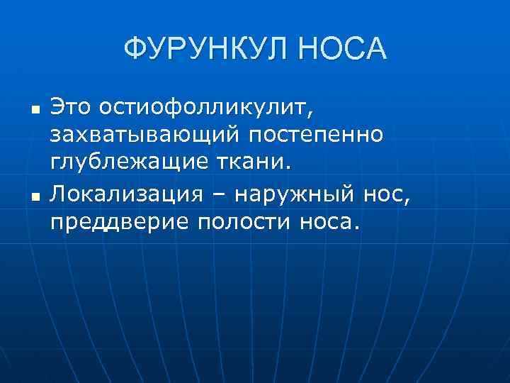ФУРУНКУЛ НОСА n n Это остиофолликулит, захватывающий постепенно глублежащие ткани. Локализация – наружный нос,