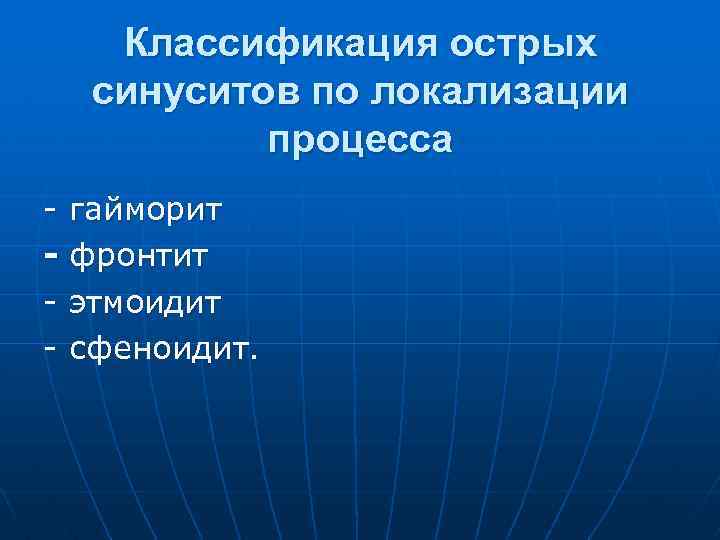 Классификация острых синуситов по локализации процесса - гайморит - фронтит - этмоидит - сфеноидит.