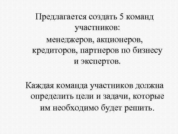 Предлагается создать 5 команд участников: менеджеров, акционеров, кредиторов, партнеров по бизнесу и экспертов. Каждая