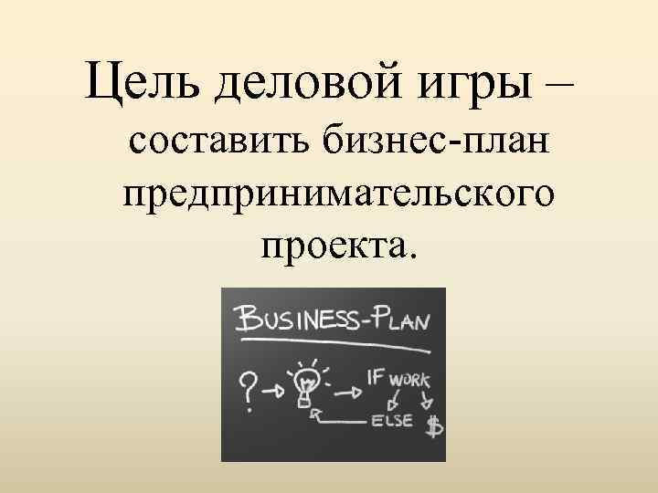 Цель деловой игры – составить бизнес-план предпринимательского проекта. 