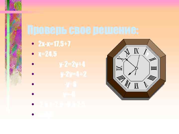 Проверь свое решение: • • 2 х-х=17, 5+7 х=24, 5 у-2=2 у+4 у-2 у=4+2