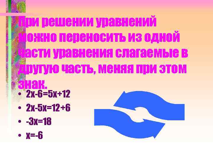 При решении уравнений можно переносить из одной части уравнения слагаемые в другую часть, меняя