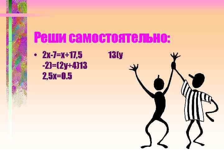 Реши самостоятельно: • 2 х-7=х+17, 5 -2)=(2 у+4)13 2, 5 х=0. 5 13(у 