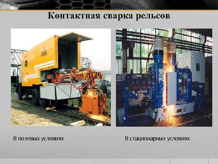Контактная сварка рельсов В полевых условиях В стационарных условиях 