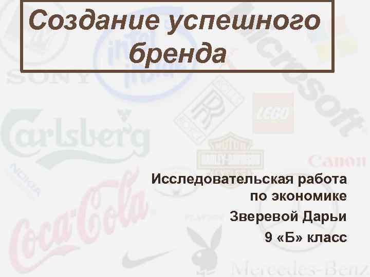 Создание успешного бренда Исследовательская работа по экономике Зверевой Дарьи 9 «Б» класс 