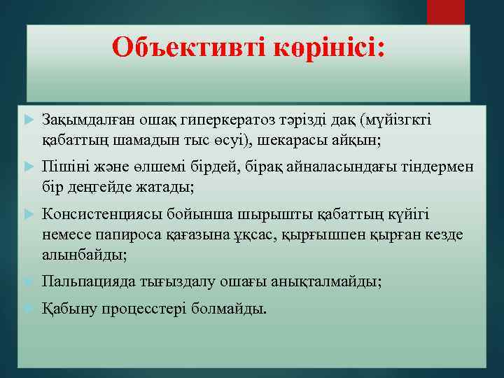 Объективті көрінісі: Зақымдалған ошақ гиперкератоз тәрізді дақ (мүйізгкті қабаттың шамадын тыс өсуі), шекарасы айқын;