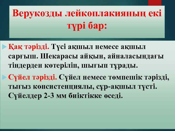 Верукозды лейкоплакияның екі түрі бар: Қақ тәрізді. Түсі ақшыл немесе ақшыл сарғыш. Шекарасы айқын,