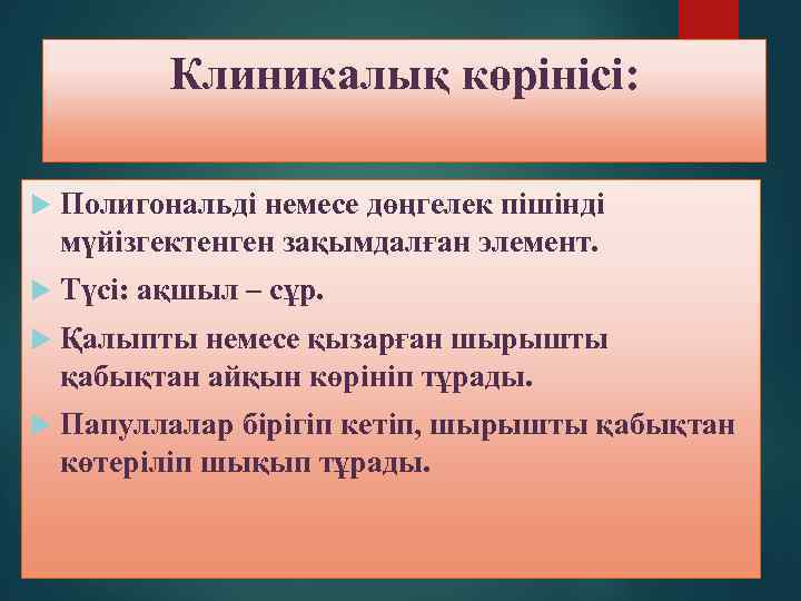 Клиникалық көрінісі: Полигональді немесе дөңгелек пішінді мүйізгектенген зақымдалған элемент. Түсі: ақшыл – сұр. Қалыпты