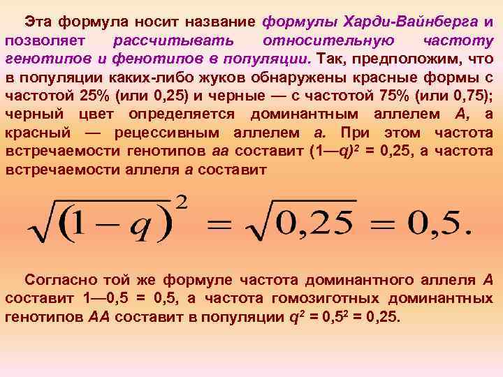 Эта формула носит название формулы Харди-Вайнберга и позволяет рассчитывать относительную частоту генотипов и фенотипов