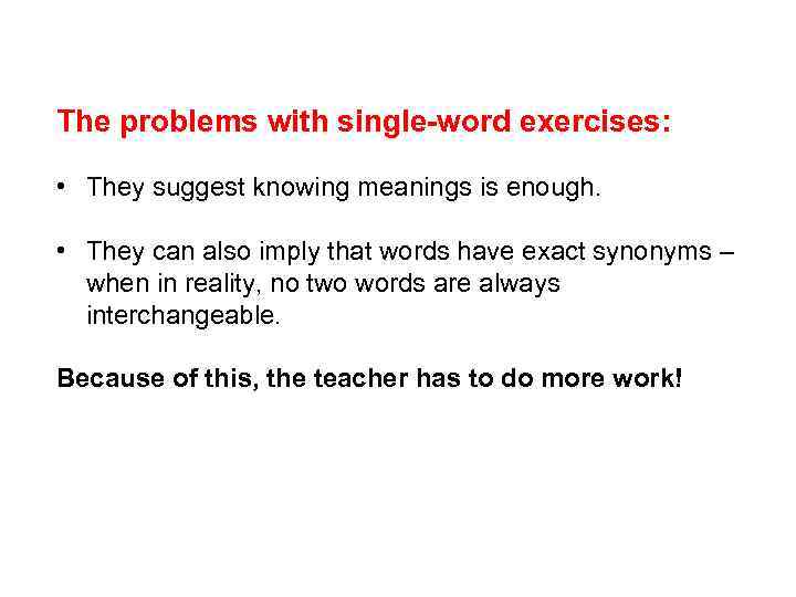 The problems with single-word exercises: • They suggest knowing meanings is enough. • They