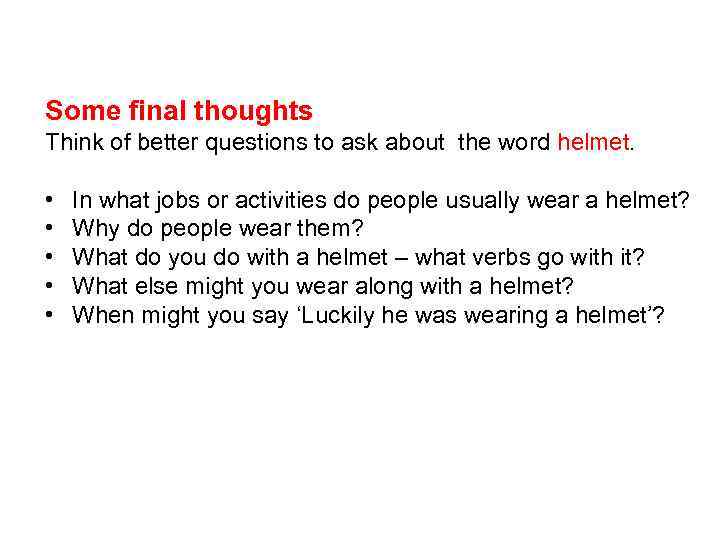 Some final thoughts Think of better questions to ask about the word helmet. •