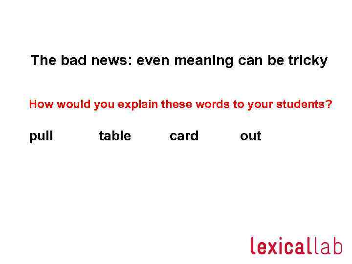 The bad news: even meaning can be tricky How would you explain these words