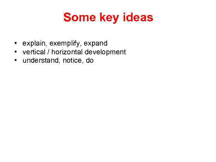 Some key ideas • explain, exemplify, expand • vertical / horizontal development • understand,