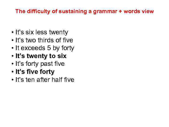 The difficulty of sustaining a grammar + words view • It’s six less twenty