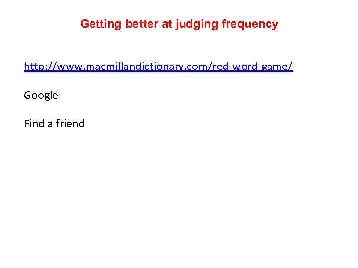 Getting better at judging frequency http: //www. macmillandictionary. com/red-word-game/ Google Find a friend 