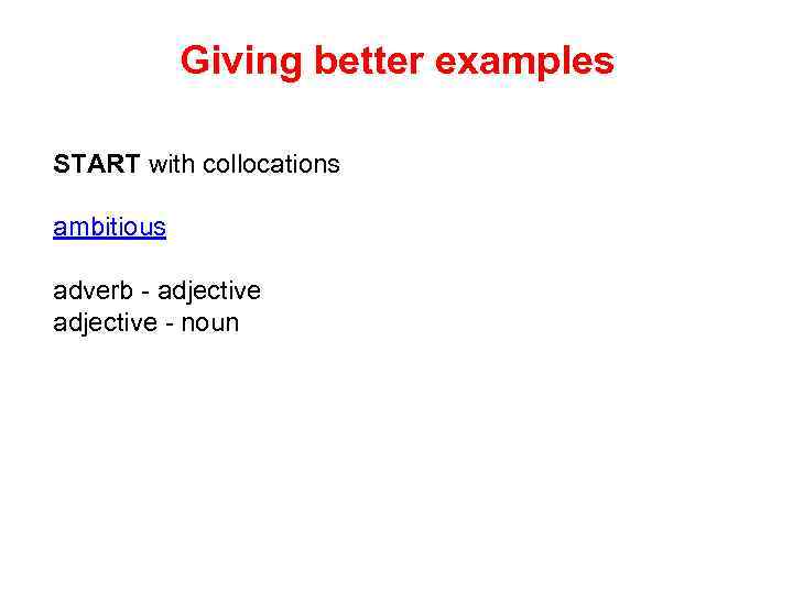 Giving better examples START with collocations ambitious adverb - adjective - noun 