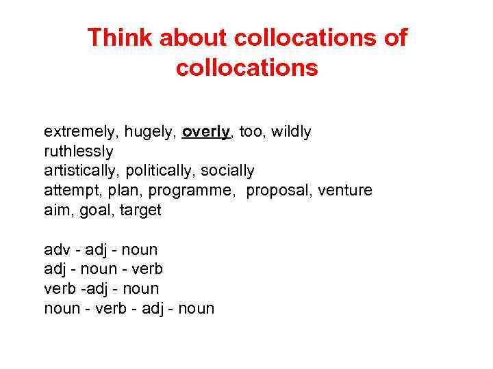 Think about collocations of collocations extremely, hugely, overly, too, wildly ruthlessly artistically, politically, socially