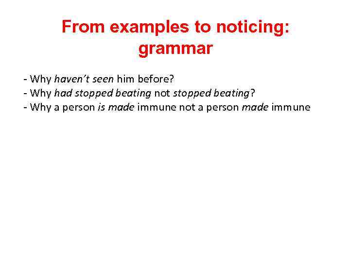 From examples to noticing: grammar - Why haven’t seen him before? - Why had