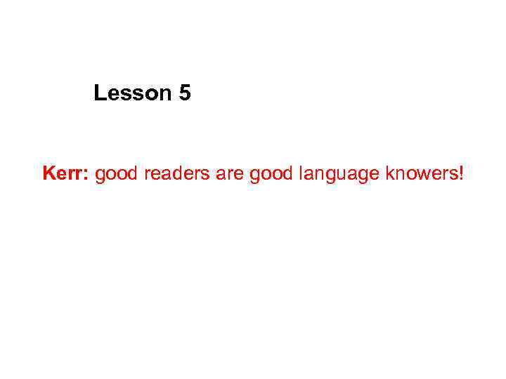 Lesson 5 Kerr: good readers are good language knowers! 