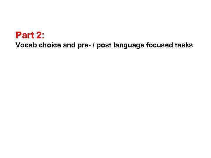 Part 2: Vocab choice and pre- / post language focused tasks 