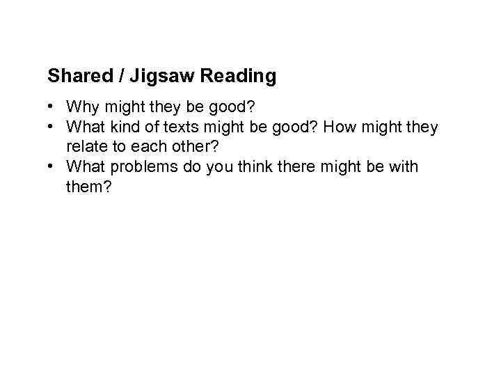 Shared / Jigsaw Reading • Why might they be good? • What kind of