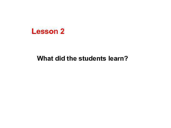 Lesson 2 What did the students learn? 