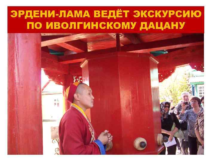 ЭРДЕНИ-ЛАМА ВЕДЁТ ЭКСКУРСИЮ ПО ИВОЛГИНСКОМУ ДАЦАНУ 