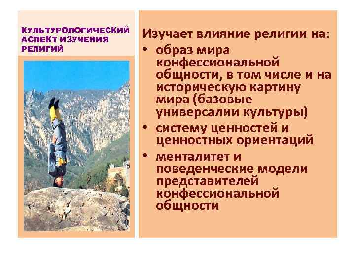 КУЛЬТУРОЛОГИЧЕСКИЙ АСПЕКТ ИЗУЧЕНИЯ РЕЛИГИЙ Изучает влияние религии на: • образ мира конфессиональной общности, в