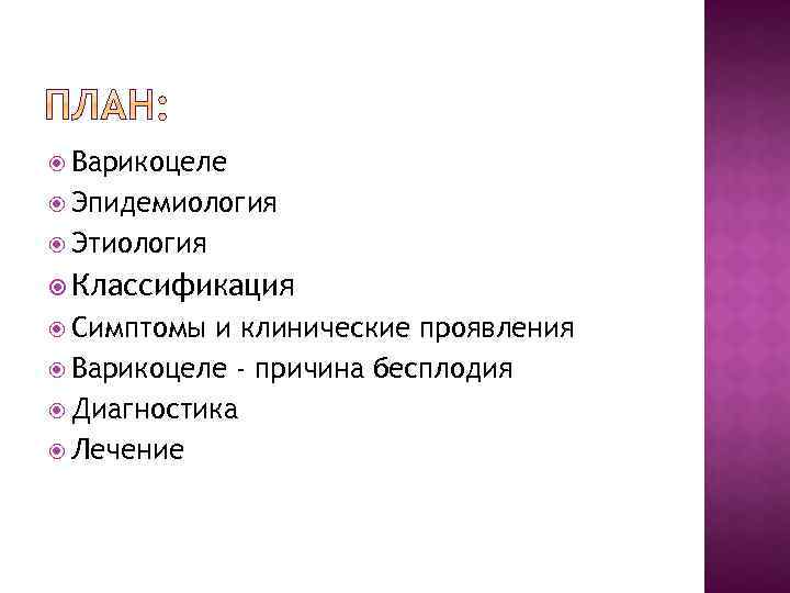  Варикоцеле Эпидемиология Этиология Классификация Симптомы и клинические проявления Варикоцеле - причина бесплодия Диагностика