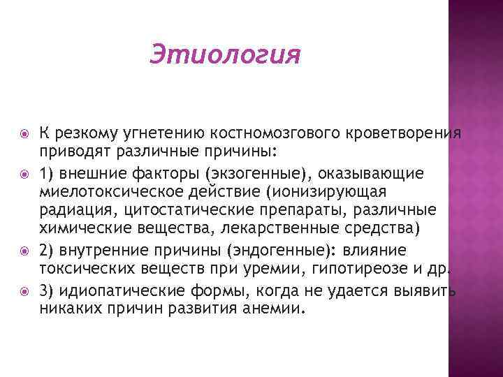 Этиология К резкому угнетению костномозгового кроветворения приводят различные причины: 1) внешние факторы (экзогенные), оказывающие