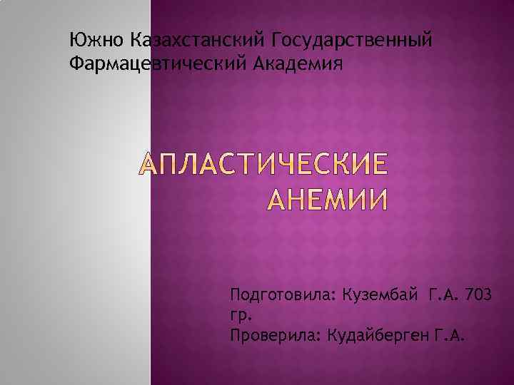 Южно Казахстанский Государственный Фармацевтический Академия Подготовила: Кузембай Г. А. 703 гр. Проверила: Кудайберген Г.