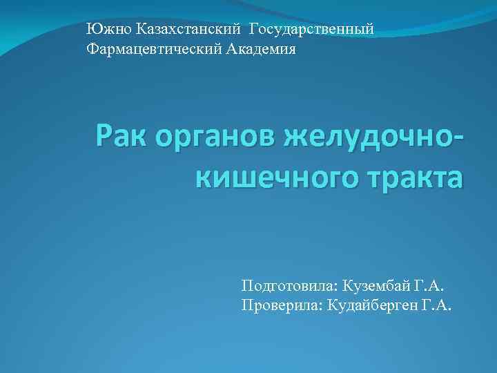 Южно Казахстанский Государственный Фармацевтический Академия Рак органов желудочнокишечного тракта Подготовила: Кузембай Г. А. Проверила: