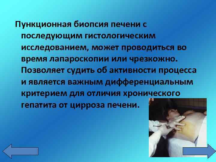 Пункционная биопсия печени с последующим гистологическим исследованием, может проводиться во время лапароскопии или чрезкожно.