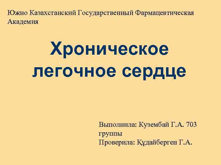 Южно Казахстанский Государственный Фармацевтическая Академия Хроническое легочное сердце Выполнила: Кузембай Г. А. 703 группы