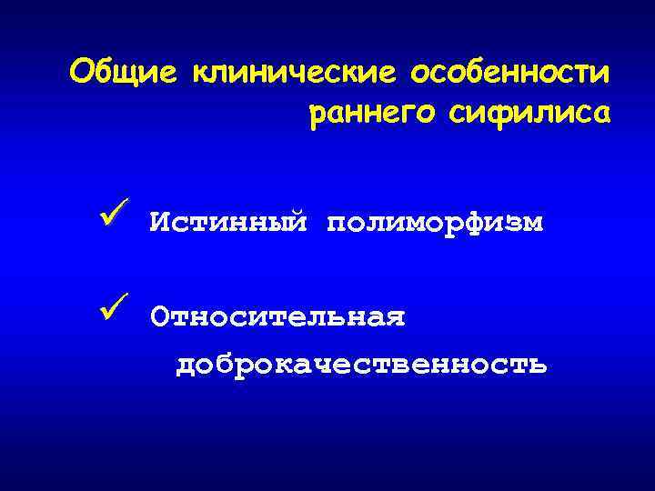 Общие клинические особенности раннего сифилиса ü Истинный полиморфизм ü Относительная доброкачественность 